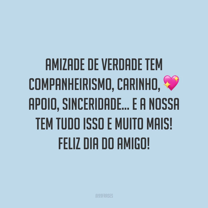 Amizade de verdade tem companheirismo, carinho, apoio, sinceridade… E a nossa tem tudo isso e muito mais! Feliz Dia do Amigo!