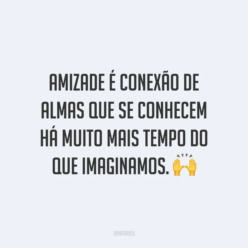 Amizade é conexão de almas que se conhecem há muito mais tempo do que imaginamos. 🙌