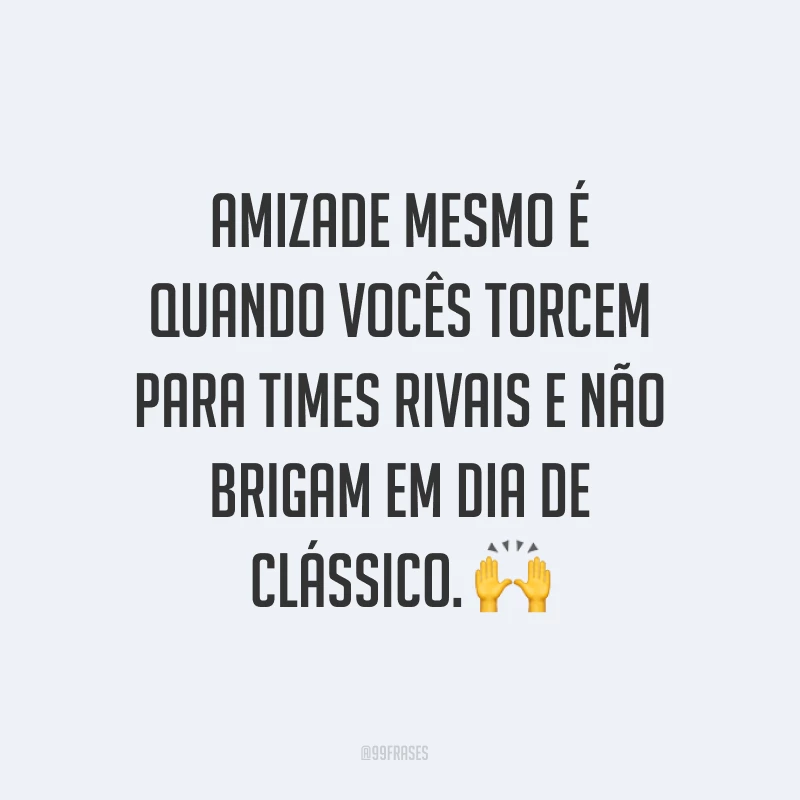 Amizade mesmo é quando vocês torcem para times rivais e não brigam em dia de clássico. ?