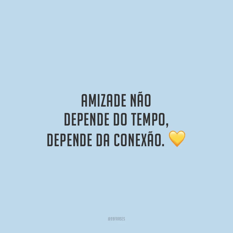 Amizade não depende do tempo, depende da conexão.