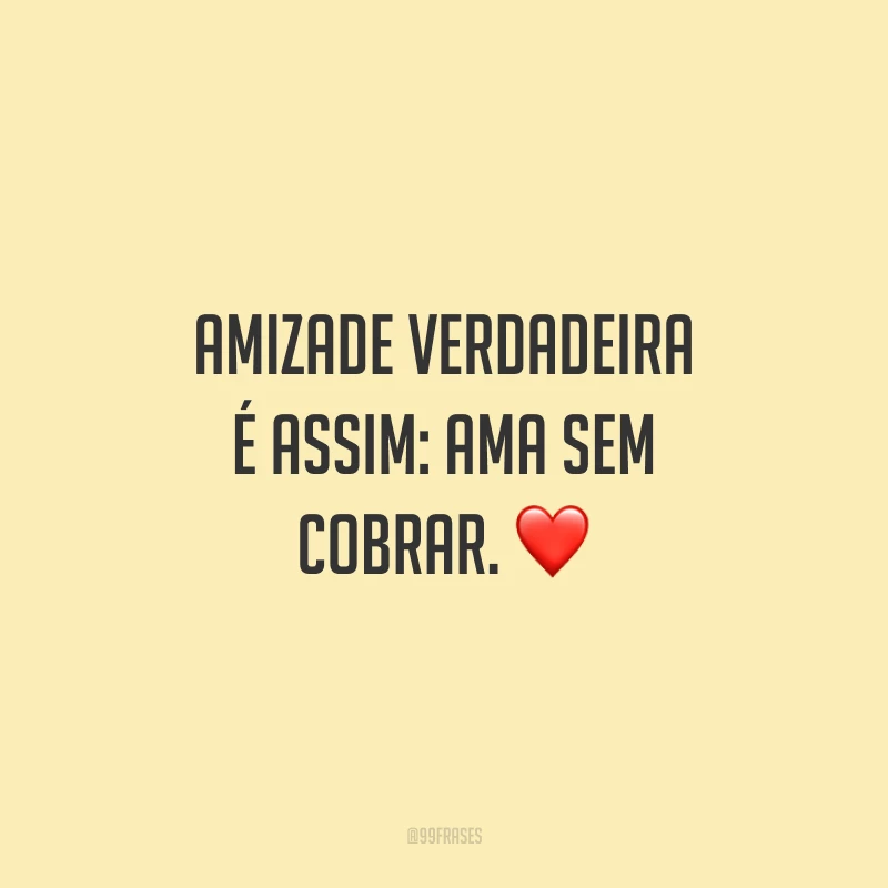 Amizade verdadeira é assim: ama sem cobrar. ❤