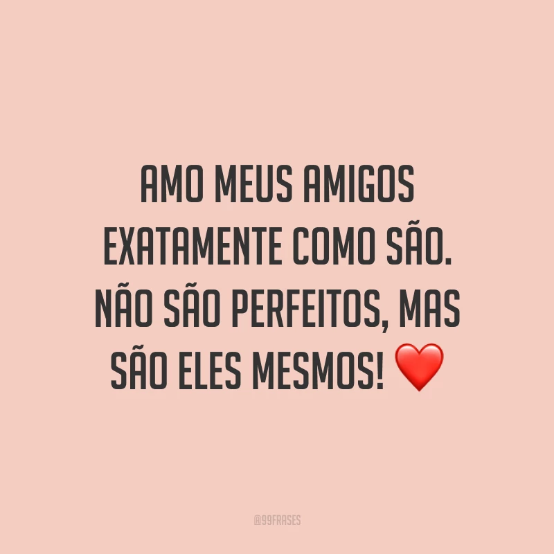 Amo meus amigos exatamente como são. Não são perfeitos, mas são eles mesmos! ❤️