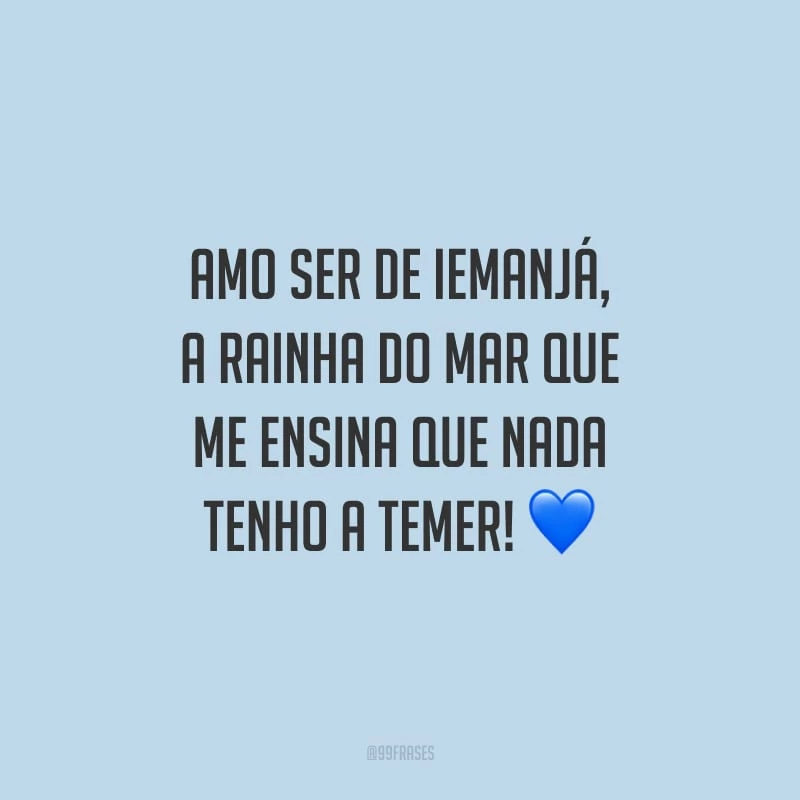 Amo ser de Iemanjá, a rainha do mar que me ensina que nada tenho a temer!