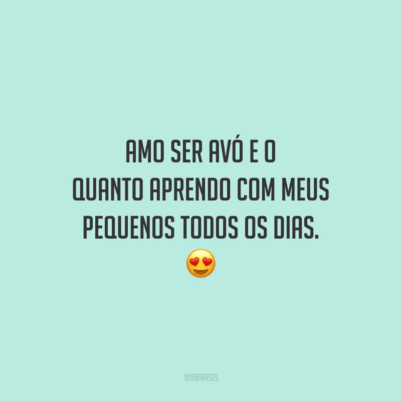 Amo ser avó e o quanto aprendo com meus pequenos todos os dias. 