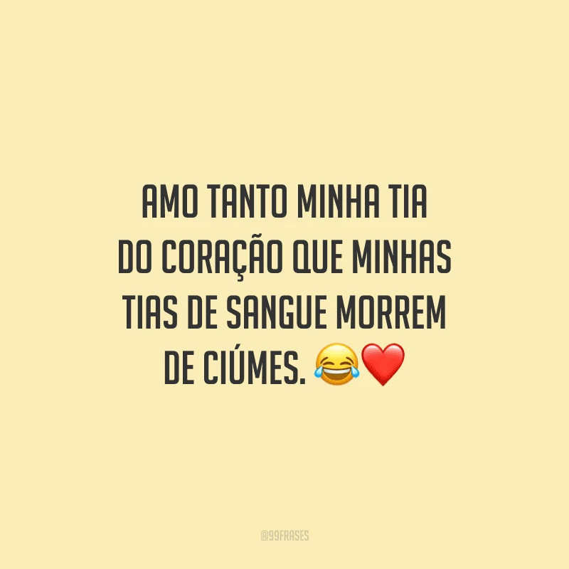 Amo tanto minha tia do coração que minhas tias de sangue morrem de ciúmes.
