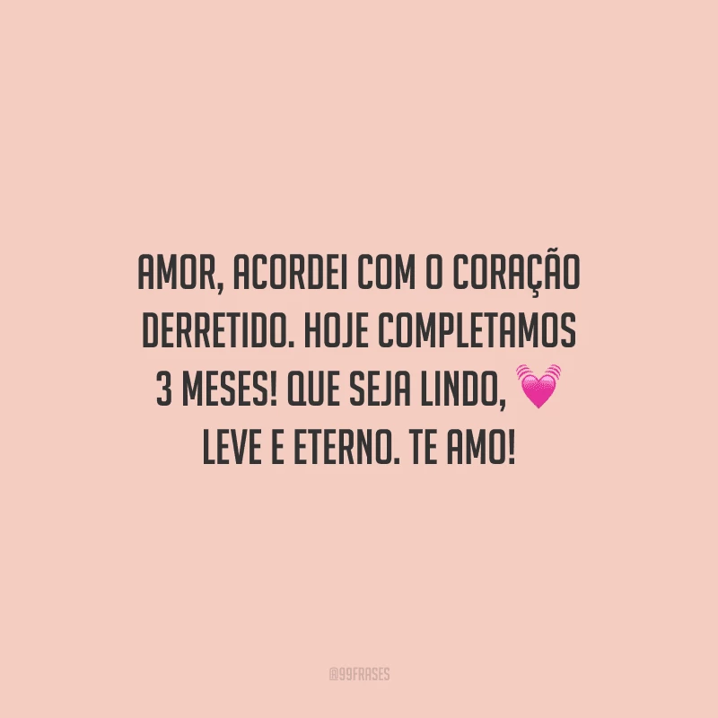Amor, acordei com o coração derretido. Hoje completamos 3 meses! Que seja lindo, leve e eterno. Te amo!