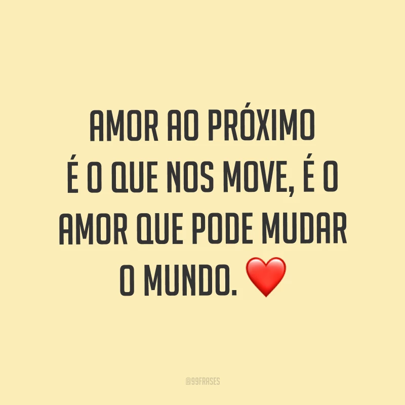 Amor ao próximo é o que nos move, é o amor que pode mudar o mundo. ❤