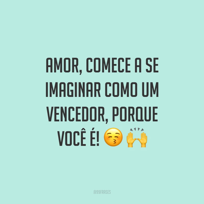 Amor, comece a se imaginar como um vencedor, porque você é! 😚 🙌