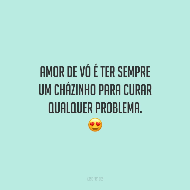Amor de vó é ter sempre um cházinho para curar qualquer problema. 
