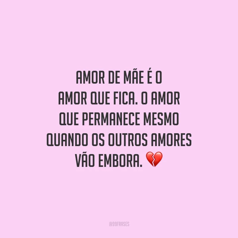 Amor de mãe é o amor que fica. O amor que permanece mesmo quando os outros amores vão embora.