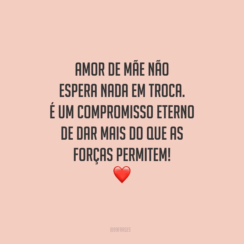 Amor de mãe não espera nada em troca. É um compromisso eterno de dar mais do que as forças permitem!