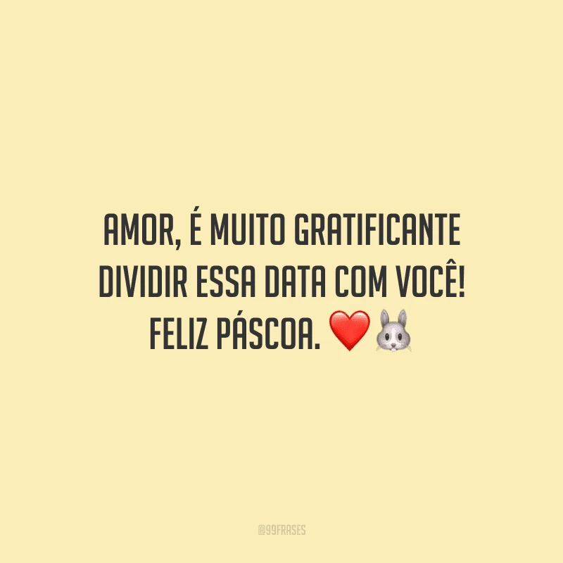 Amor, é muito gratificante dividir essa data com você! Feliz Páscoa. 