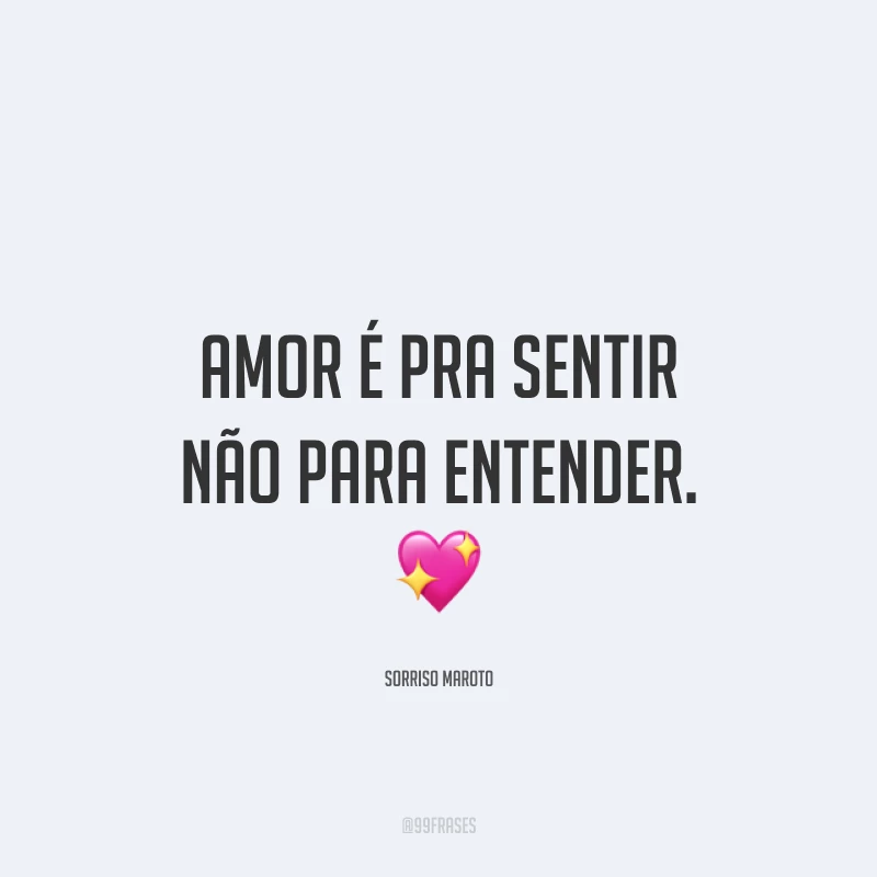 Amor é pra sentir não para entender. ?