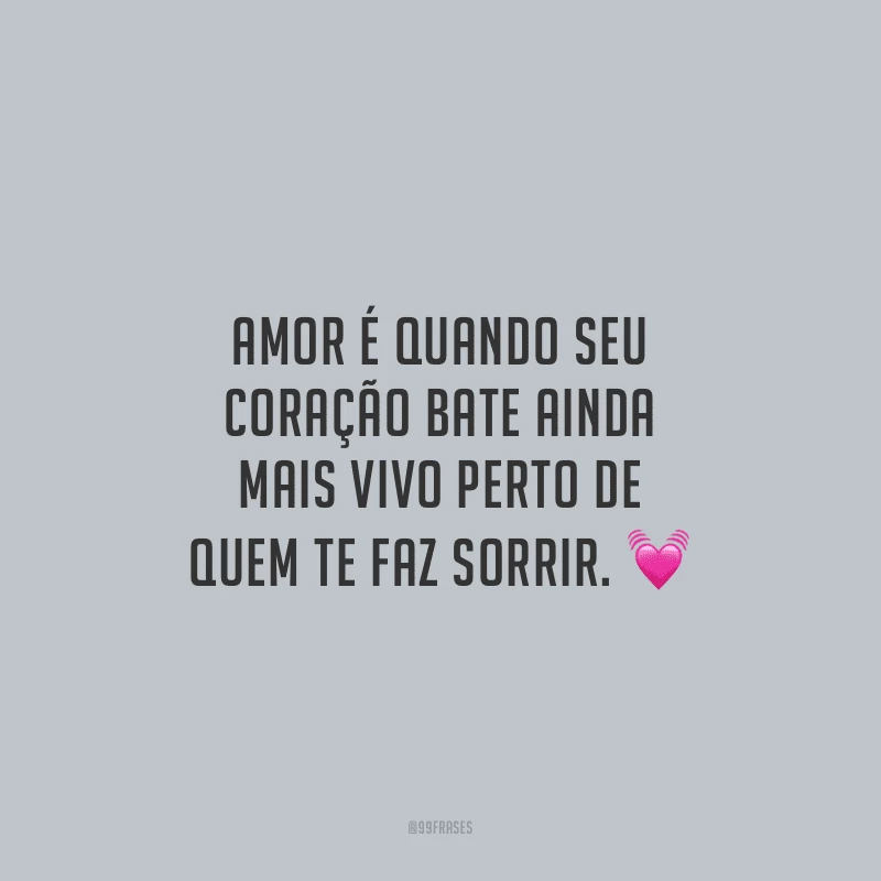 Amor é quando seu coração bate ainda mais vivo perto de quem te faz sorrir.