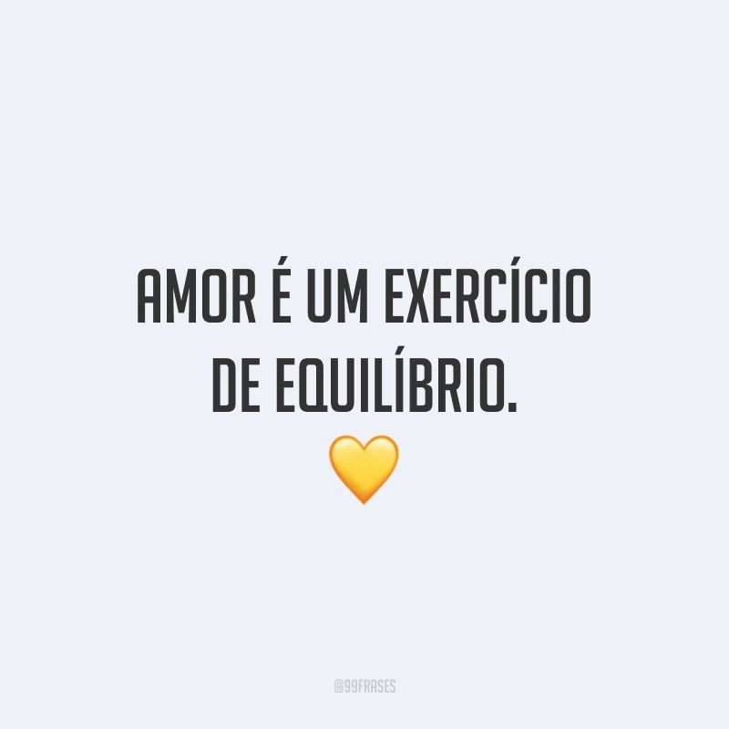 Amor é um exercício de equilíbrio. 💛