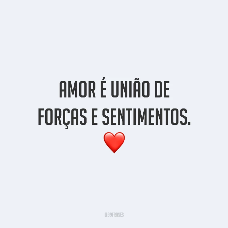 Amor é união de forças e sentimentos. ❤️