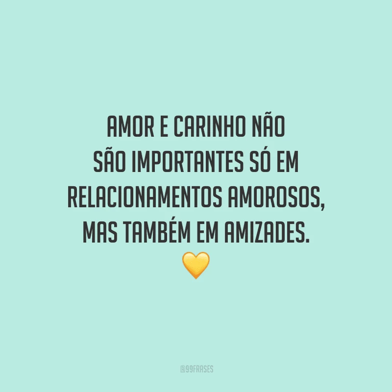 Amor e carinho não são importantes só em relacionamentos amorosos, mas também em amizades. 