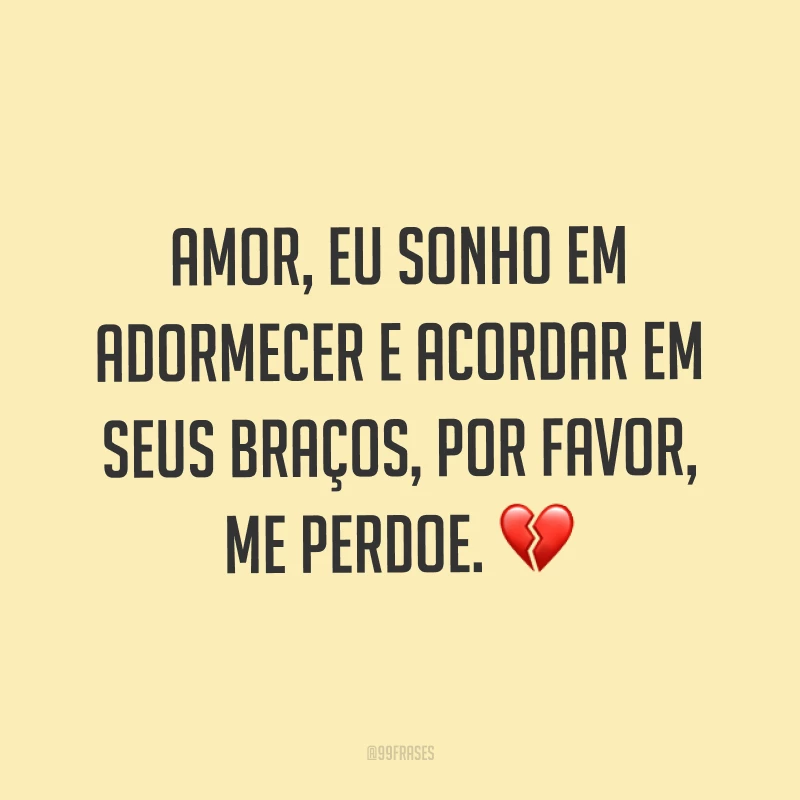 Amor, eu sonho em adormecer e acordar em seus braços, por favor, me perdoe. ?