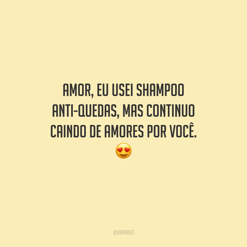 Amor, eu usei shampoo anti-quedas, mas continuo caindo de amores por você. 