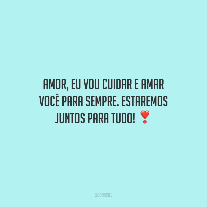Amor, eu vou cuidar e amar você para sempre. Estaremos juntos para tudo! 
