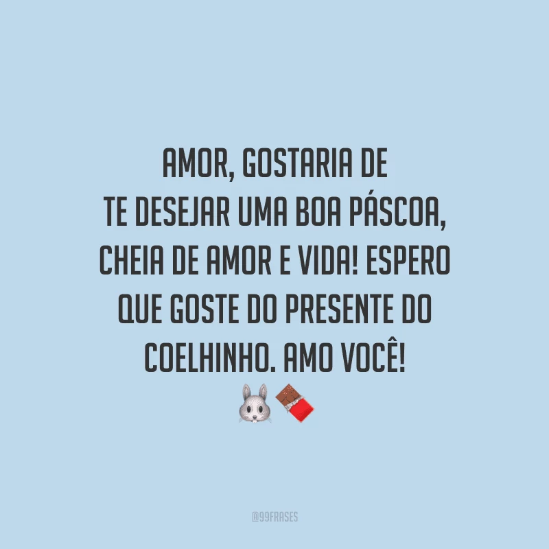 Amor, gostaria de te desejar uma boa Páscoa, cheia de amor e vida! Espero que goste do presente do coelhinho. Amo você! 