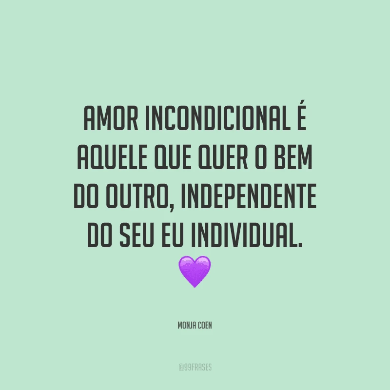 Amor incondicional é aquele que quer o bem do outro, independente do seu eu individual.
