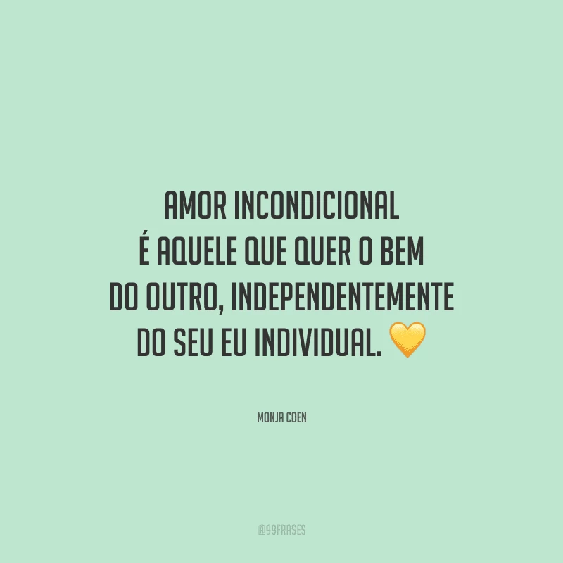 Amor incondicional é aquele que quer o bem do outro, independentemente do seu eu individual. 