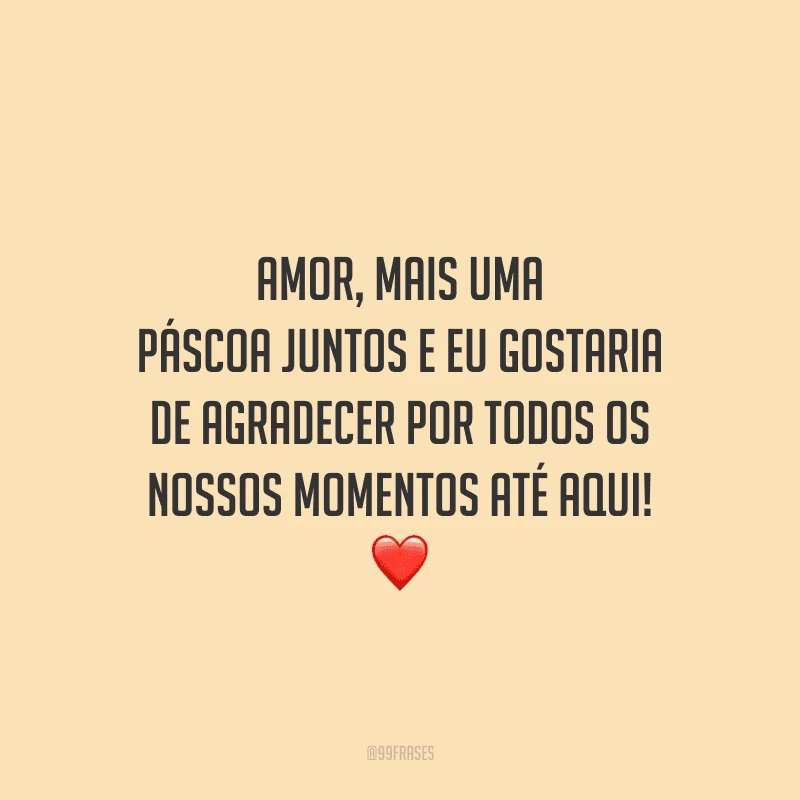 Amor, mais uma Páscoa juntos e eu gostaria de agradecer por todos os nossos momentos até aqui!  