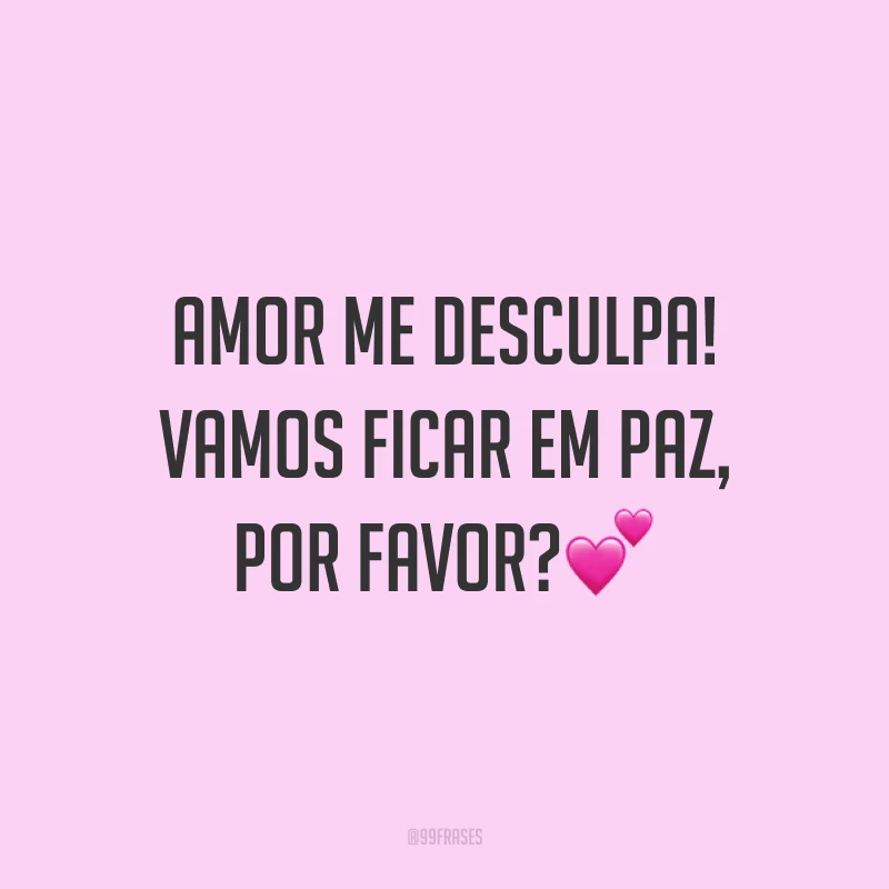 Amor me desculpa! Vamos ficar em paz, por favor??