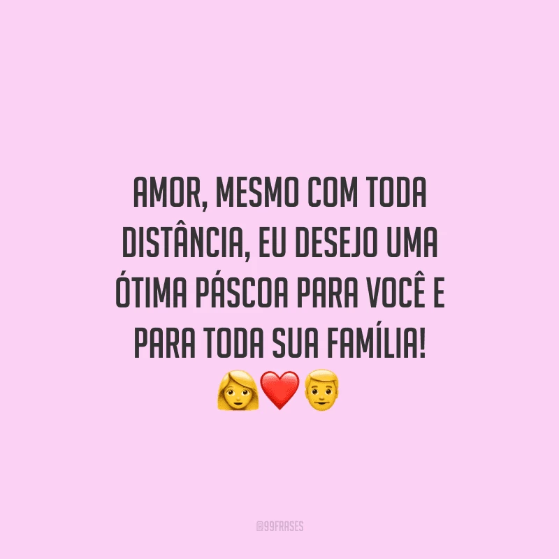 Amor, mesmo com toda distância, eu desejo uma ótima Páscoa para você e para toda sua família!