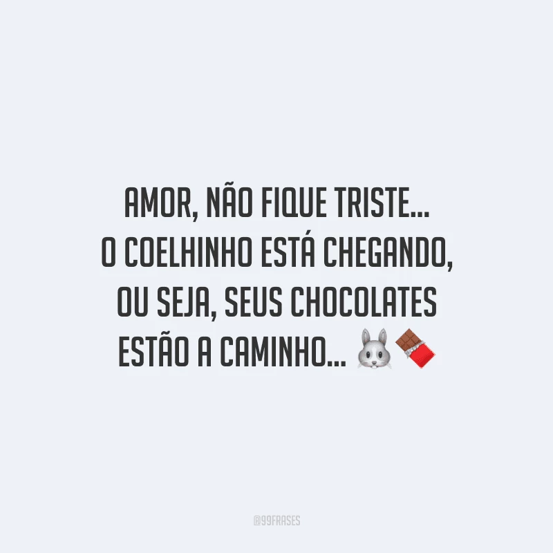 Amor, não fique triste... O coelhinho está chegando, ou seja, seus chocolates estão a caminho... 