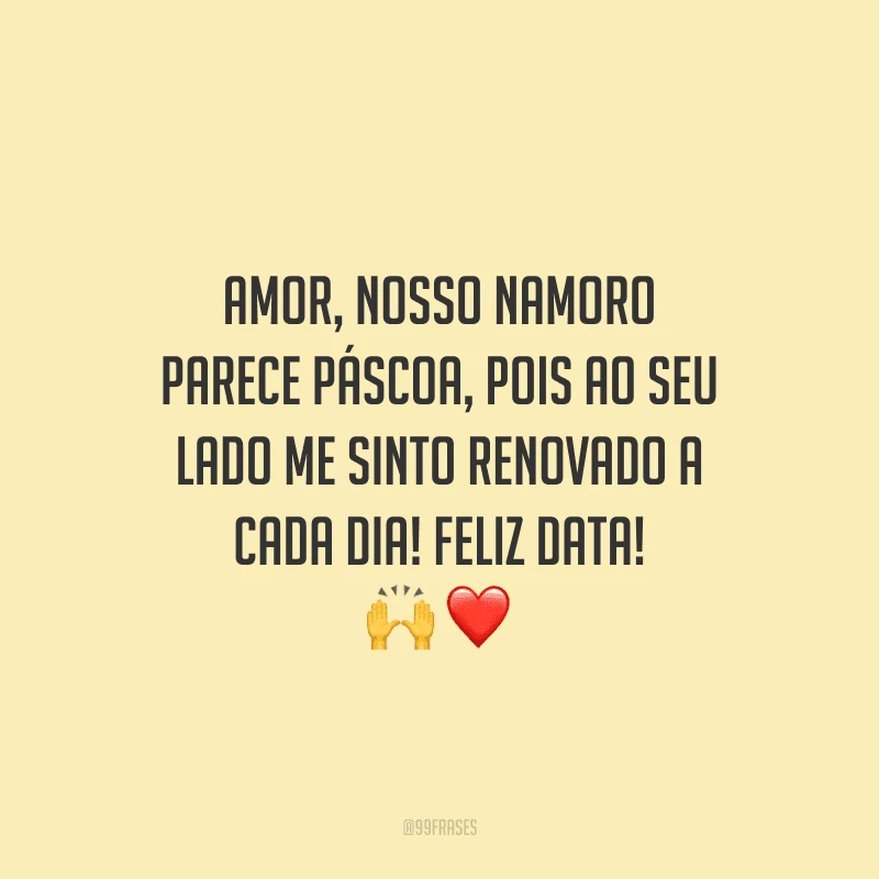 Amor, nosso namoro parece Páscoa, pois ao seu lado me sinto renovado a cada dia! Feliz data! 