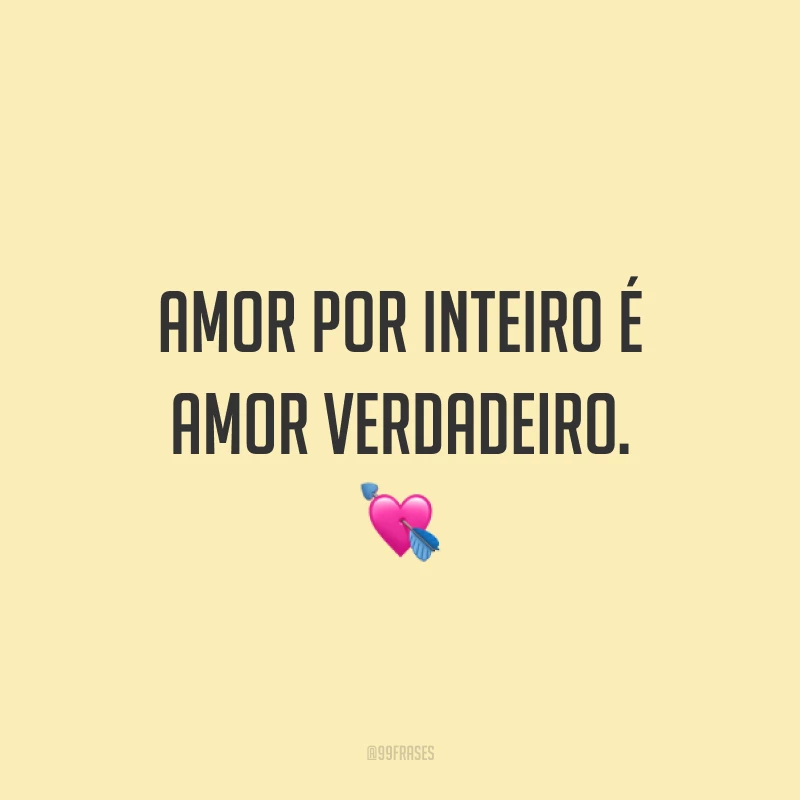Amor por inteiro é amor verdadeiro. 💘