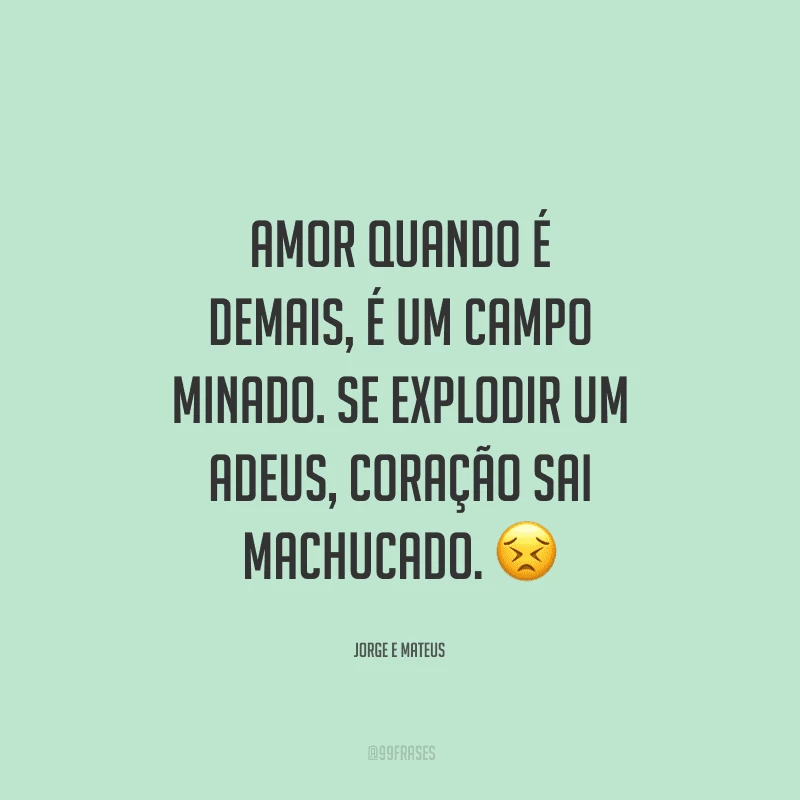 Amor quando é demais, é um campo minado. Se explodir um adeus, coração sai machucado.