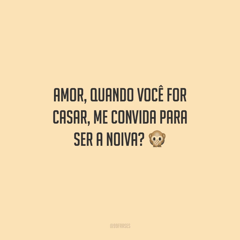 Amor, quando você for casar, me convida para ser a noiva? 