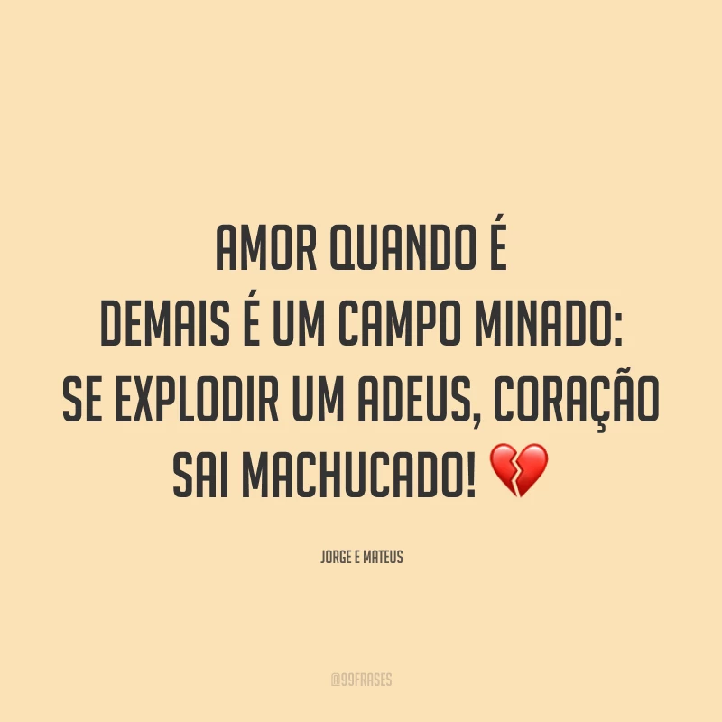 Amor quando é demais é um campo minado: se explodir um adeus, coração sai machucado! 💔