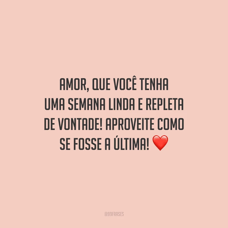 Amor, que você tenha uma semana linda e repleta de vontade! Aproveite como se fosse a última! 