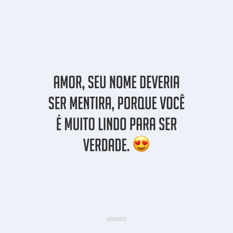 Amor, seu nome deveria ser mentira, porque você é muito lindo para ser verdade. 