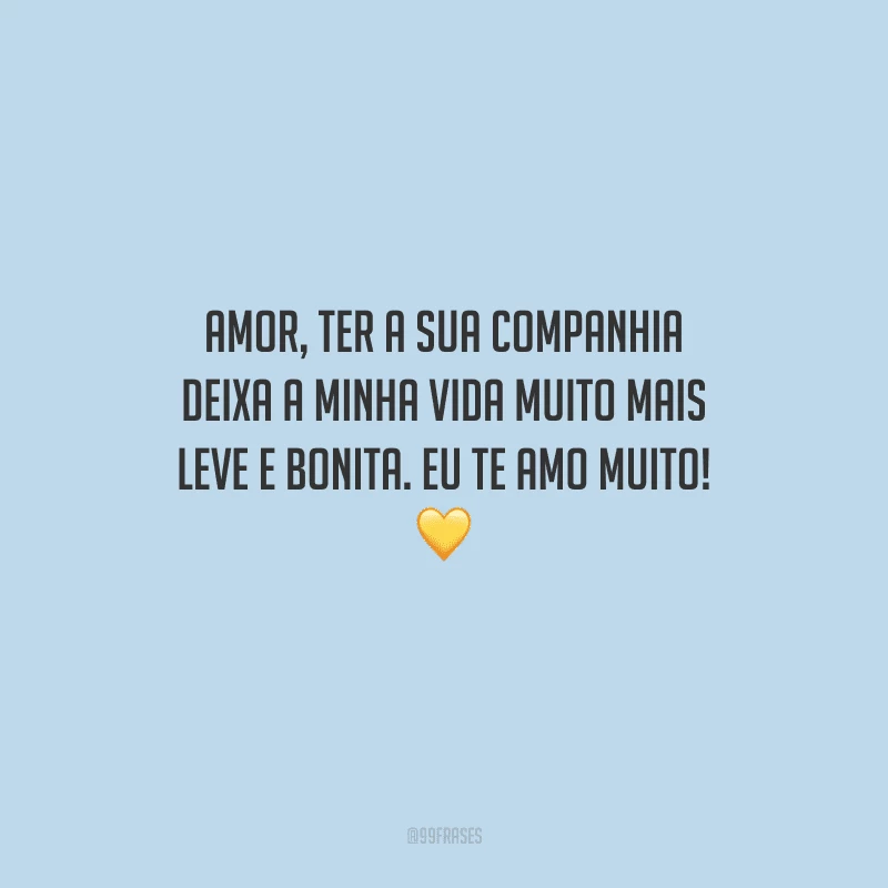 Amor, ter a sua companhia deixa a minha vida muito mais leve e bonita. Eu te amo muito! 