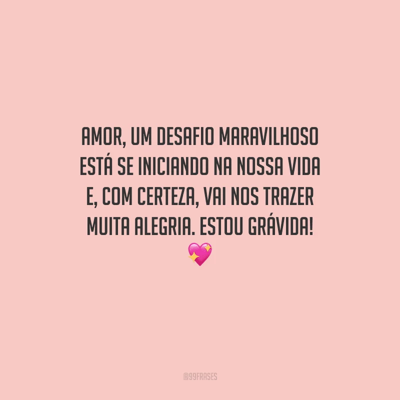 Amor, um desafio maravilhoso está se iniciando na nossa vida e, com certeza, vai nos trazer muita alegria. Estou grávida! 💖