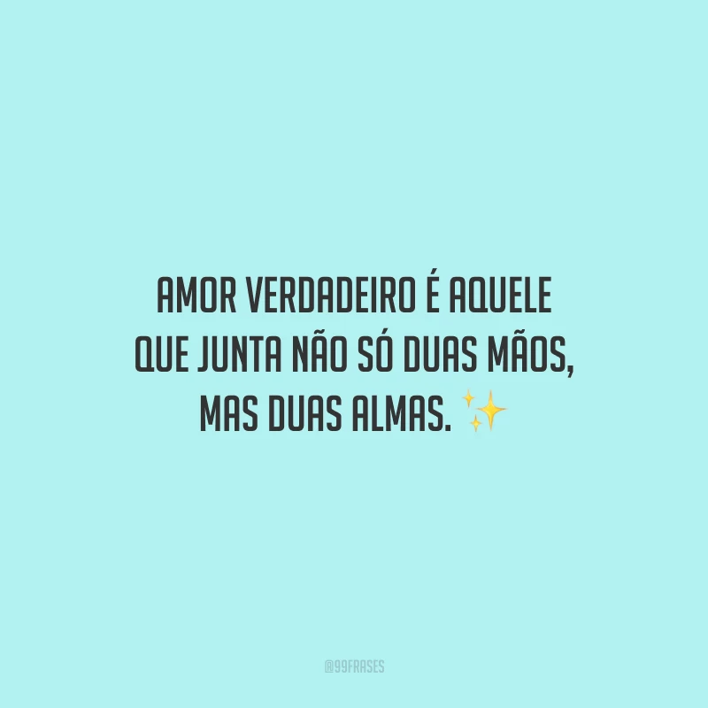 Amor verdadeiro é aquele que junta não só duas mãos, mas duas almas.
