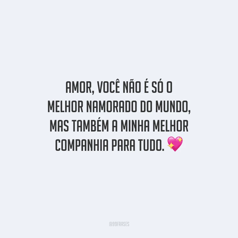 Amor, você não é só o melhor namorado do mundo, mas também a minha melhor companhia para tudo. 