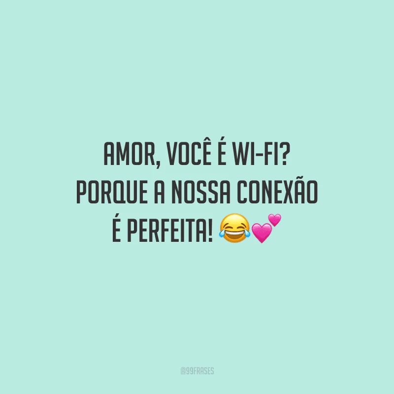 Amor, você é wi-fi? Porque a nossa conexão é perfeita! 