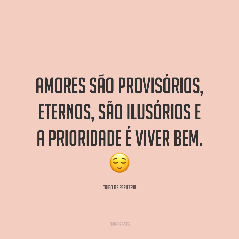 Amores são provisórios, eternos, são ilusórios e a prioridade é viver bem. 😌