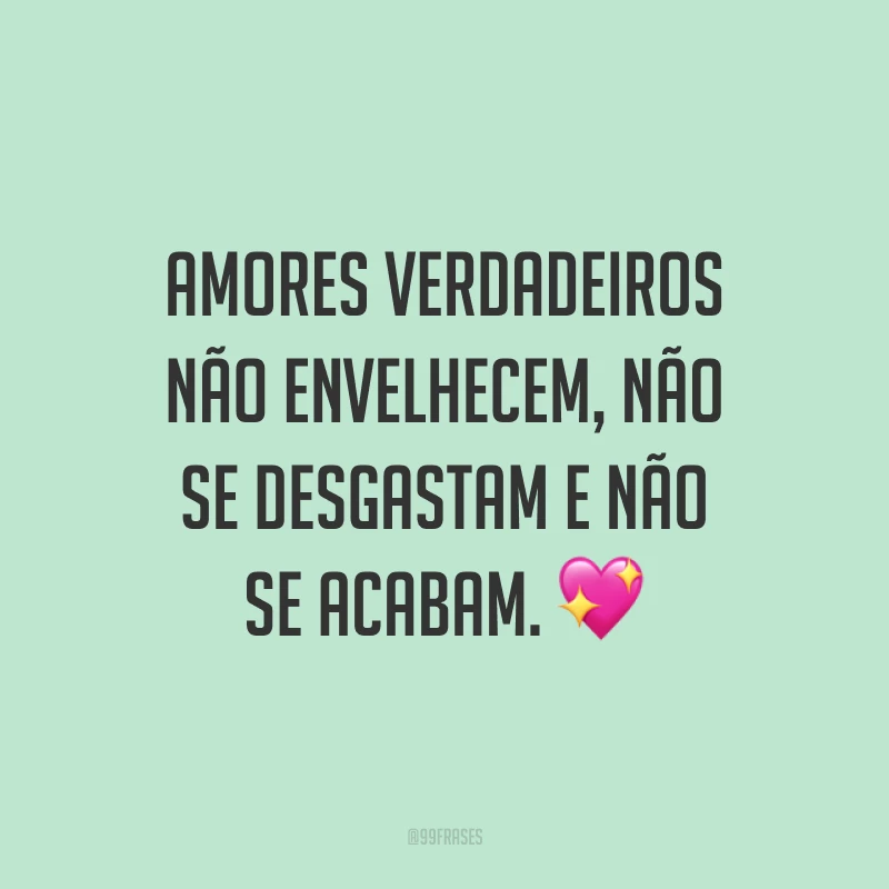Amores verdadeiros não envelhecem, não se desgastam e não se acabam. 💖