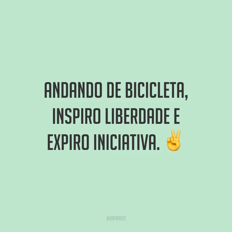 Andando de bicicleta, inspiro liberdade e expiro iniciativa.
