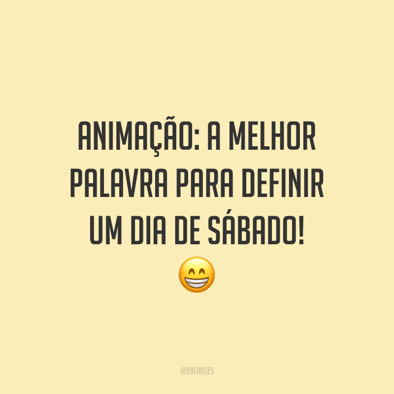Animação: a melhor palavra para definir um dia de sábado! 😁