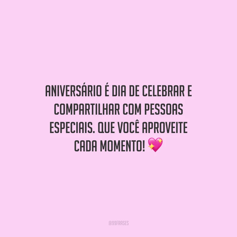 Aniversário é dia de celebrar e compartilhar com pessoas especiais. Que você aproveite cada momento!