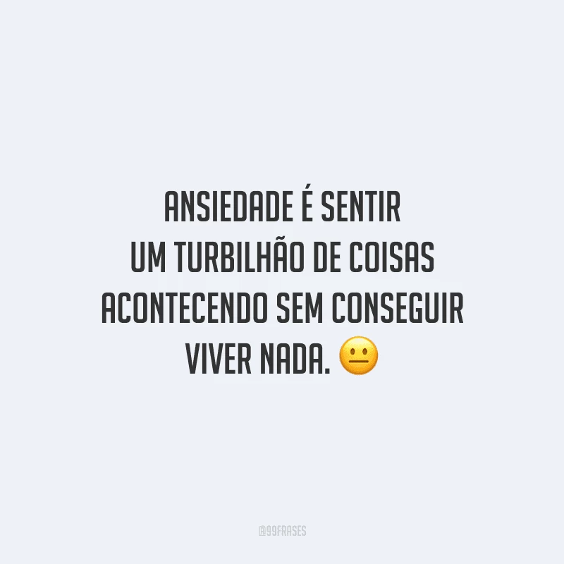 Ansiedade é sentir um turbilhão de coisas acontecendo sem conseguir viver nada. 
