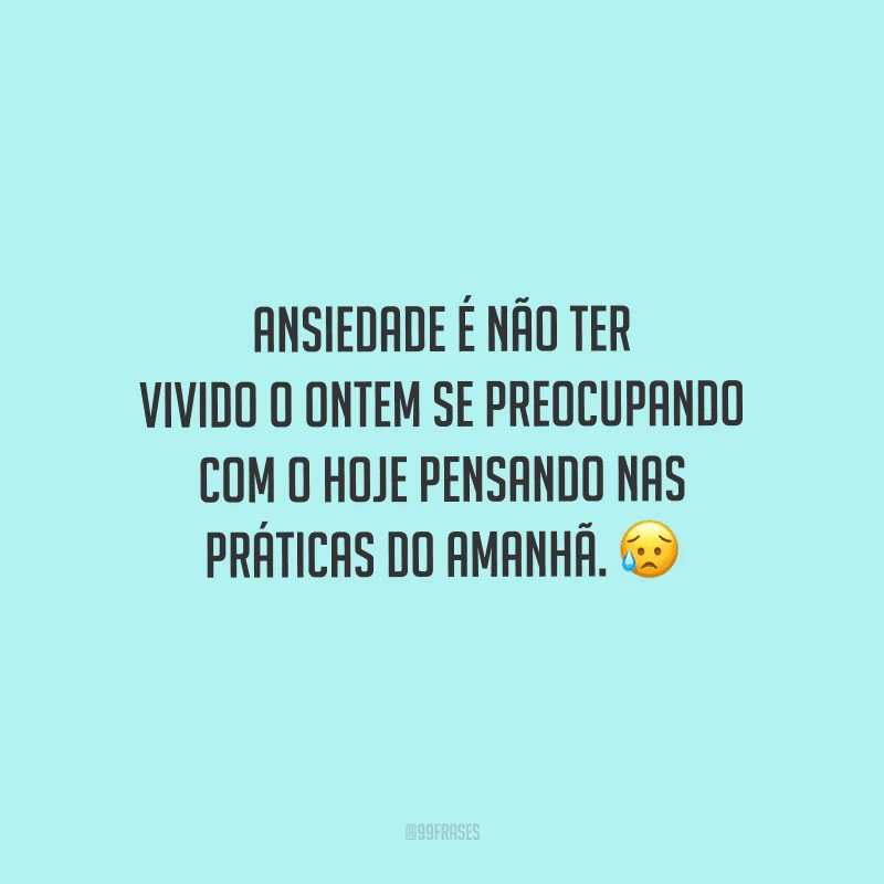 Ansiedade é não ter vivido o ontem se preocupando com o hoje pensando nas práticas do amanhã. 